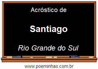 Acrostico Da Cidade Santiago Localizada No Estado Rio Grande Do Sul Que Fica Na Regiao Sul Do Brasil Homenagem Ao Povo Santiaguense