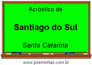 Acrostico Da Cidade Santiago Do Sul Localizada No Estado Santa Catarina Que Fica Na Regiao Sul Do Brasil Homenagem Ao Povo Santiaguense